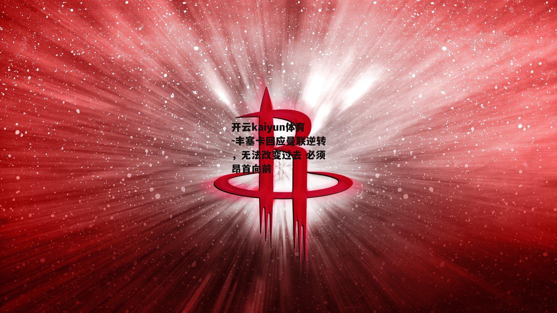 丰塞卡回应曼联逆转，无法改变过去 必须昂首向前