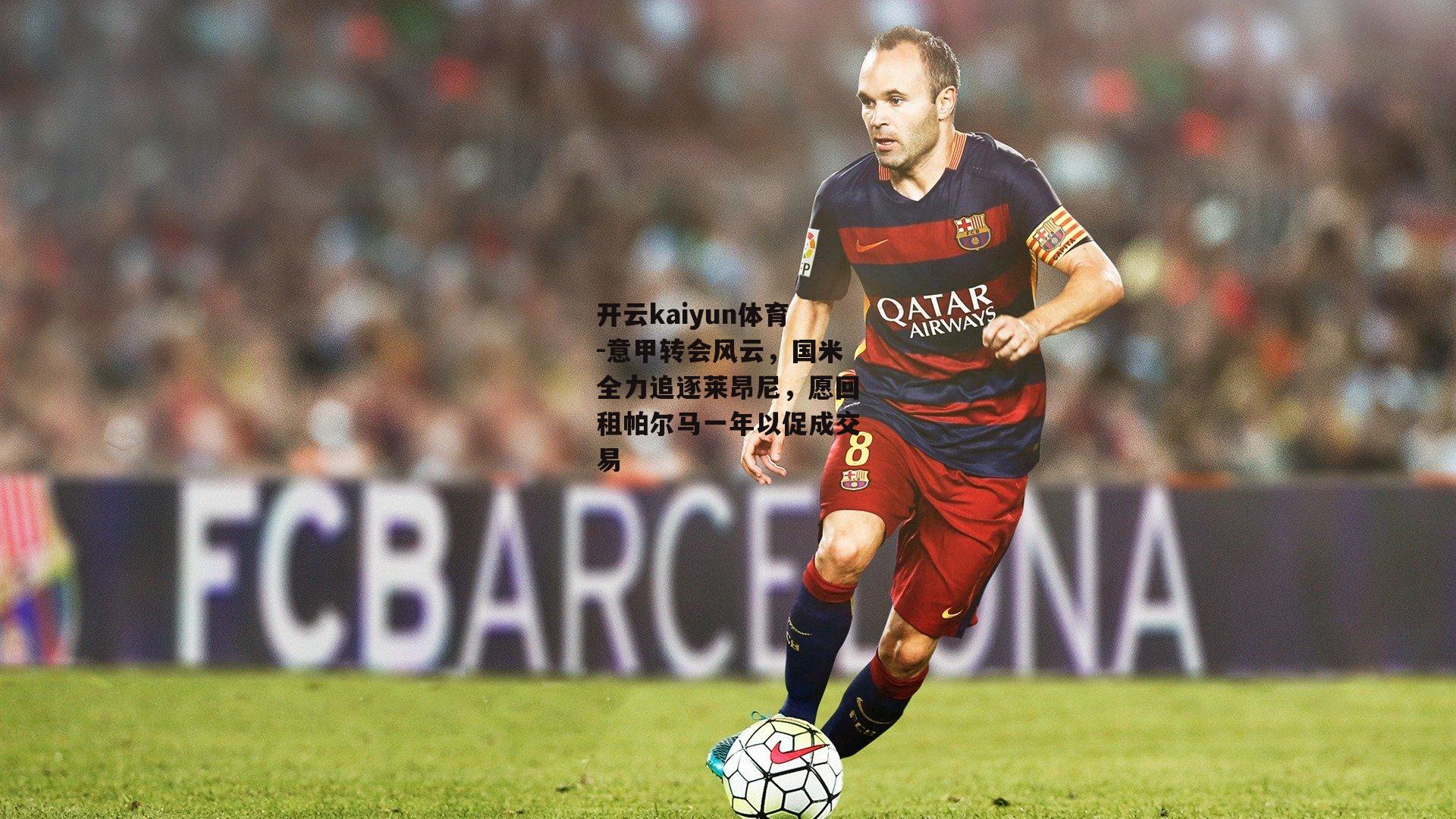 意甲转会风云，国米全力追逐莱昂尼，愿回租帕尔马一年以促成交易